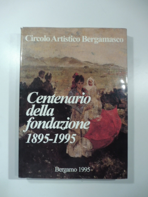 Circolo artistico bergamasco. Centenario della fondazione 1895-1995